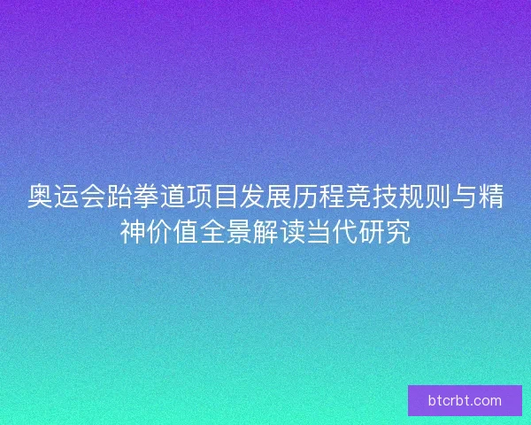 奥运会跆拳道项目发展历程竞技规则与精神价值全景解读当代研究