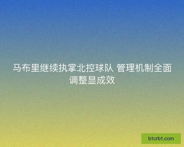 马布里继续执掌北控球队 管理机制全面调整显成效