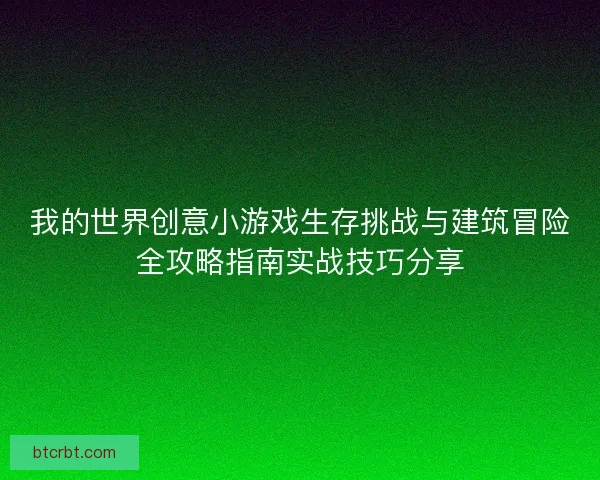 我的世界创意小游戏生存挑战与建筑冒险全攻略指南实战技巧分享