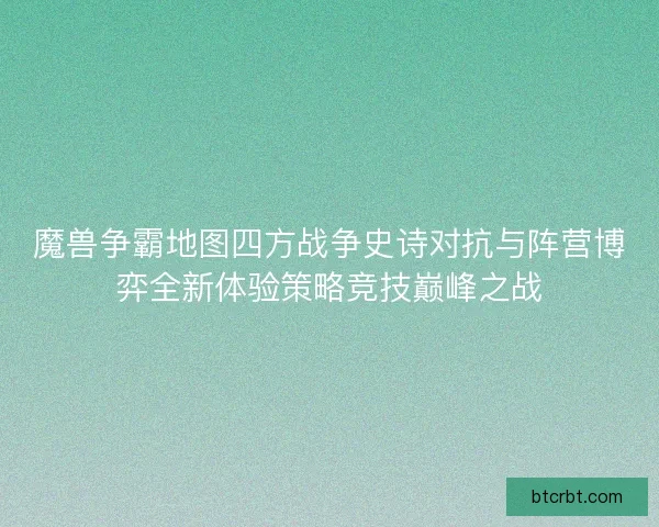魔兽争霸地图四方战争史诗对抗与阵营博弈全新体验策略竞技巅峰之战