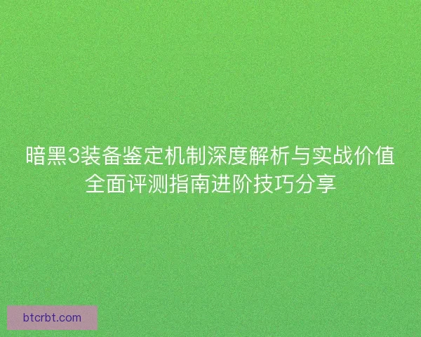 暗黑3装备鉴定机制深度解析与实战价值全面评测指南进阶技巧分享