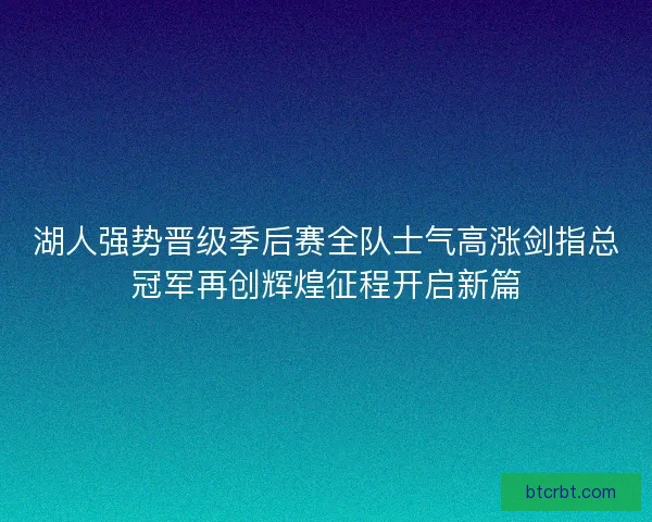 湖人强势晋级季后赛全队士气高涨剑指总冠军再创辉煌征程开启新篇